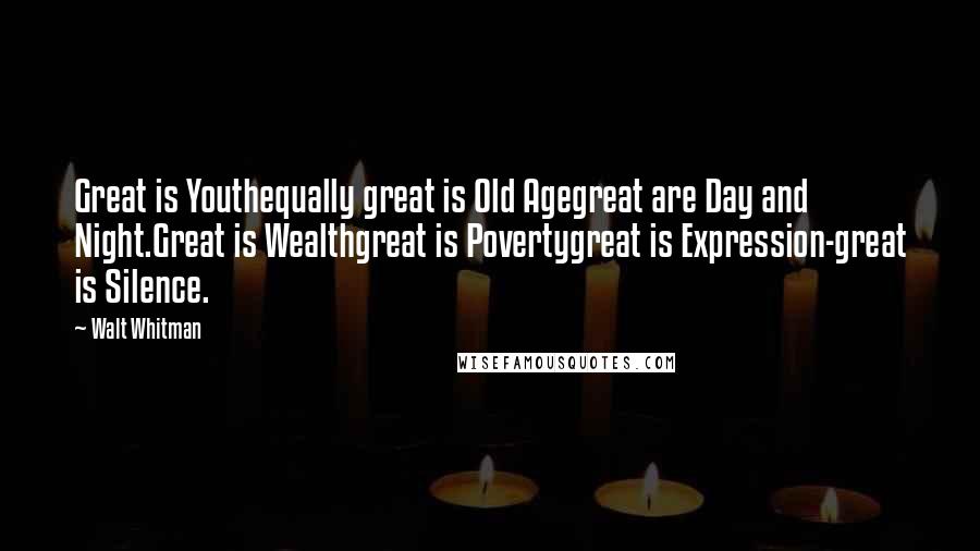 Walt Whitman Quotes: Great is Youthequally great is Old Agegreat are Day and Night.Great is Wealthgreat is Povertygreat is Expression-great is Silence.