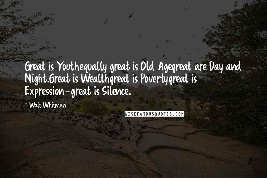 Walt Whitman Quotes: Great is Youthequally great is Old Agegreat are Day and Night.Great is Wealthgreat is Povertygreat is Expression-great is Silence.