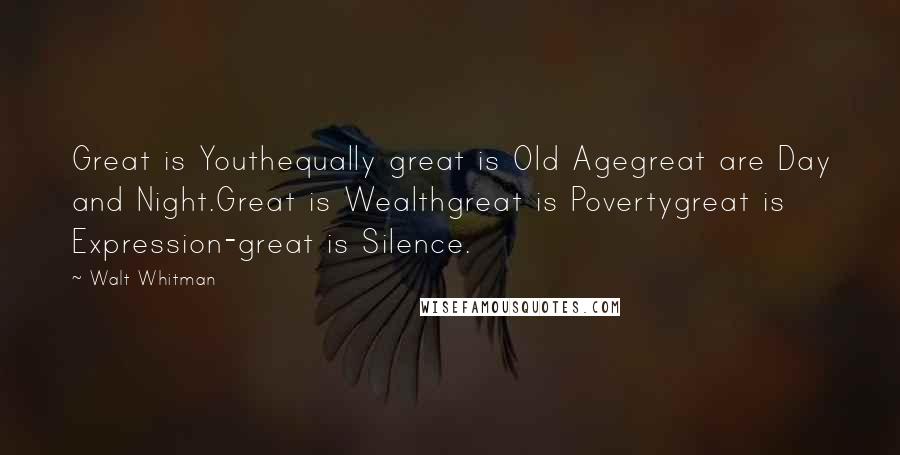 Walt Whitman Quotes: Great is Youthequally great is Old Agegreat are Day and Night.Great is Wealthgreat is Povertygreat is Expression-great is Silence.