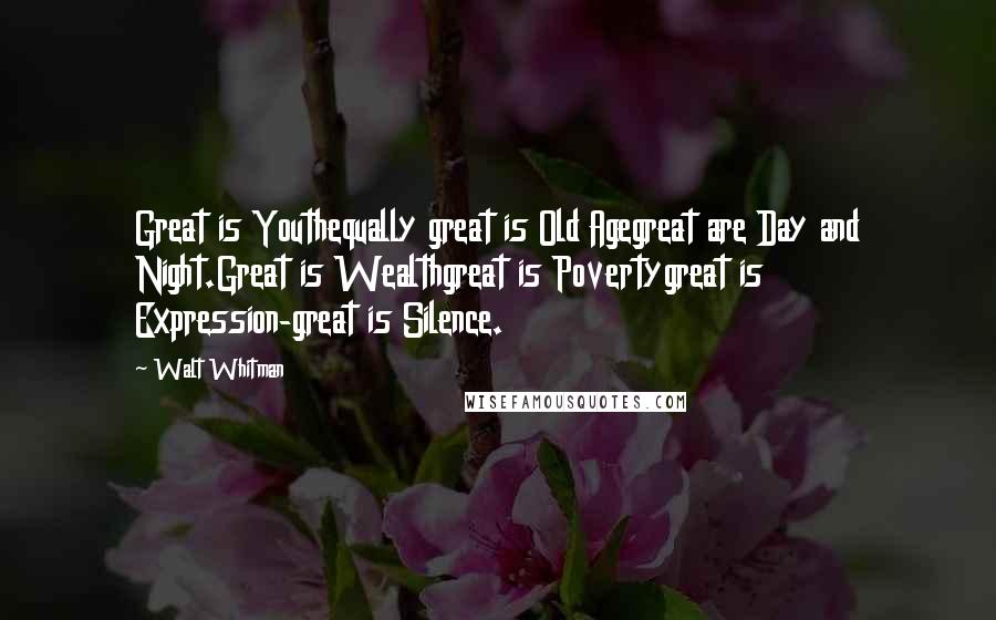 Walt Whitman Quotes: Great is Youthequally great is Old Agegreat are Day and Night.Great is Wealthgreat is Povertygreat is Expression-great is Silence.