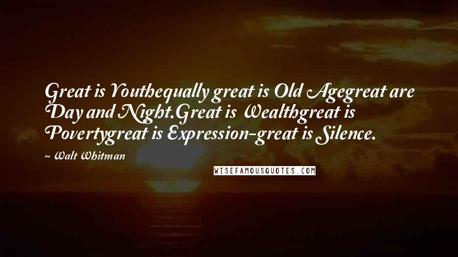 Walt Whitman Quotes: Great is Youthequally great is Old Agegreat are Day and Night.Great is Wealthgreat is Povertygreat is Expression-great is Silence.