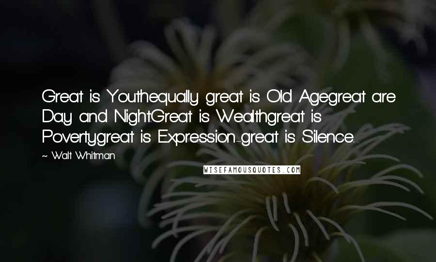 Walt Whitman Quotes: Great is Youthequally great is Old Agegreat are Day and Night.Great is Wealthgreat is Povertygreat is Expression-great is Silence.