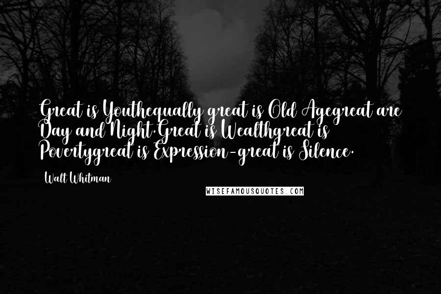 Walt Whitman Quotes: Great is Youthequally great is Old Agegreat are Day and Night.Great is Wealthgreat is Povertygreat is Expression-great is Silence.