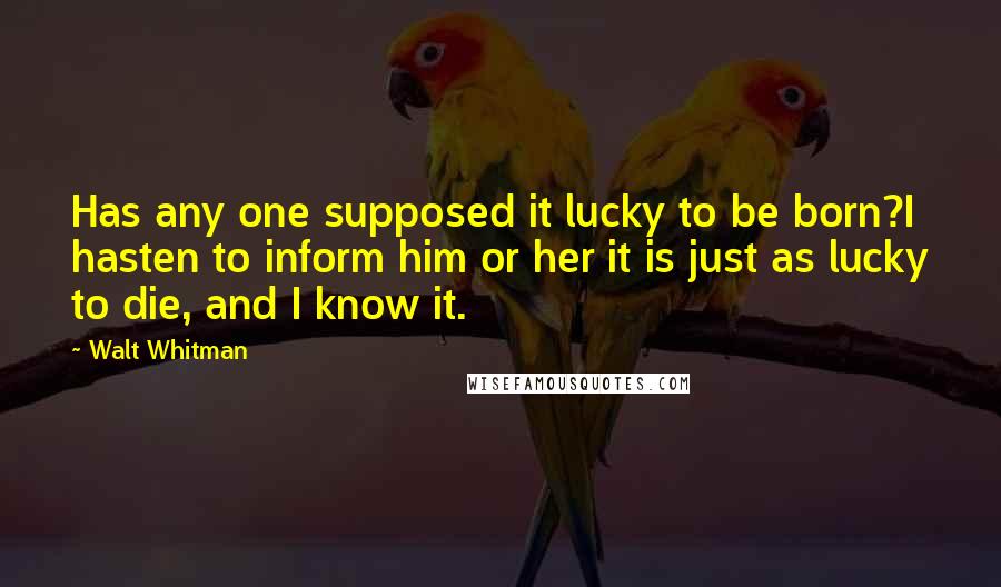 Walt Whitman Quotes: Has any one supposed it lucky to be born?I hasten to inform him or her it is just as lucky to die, and I know it.