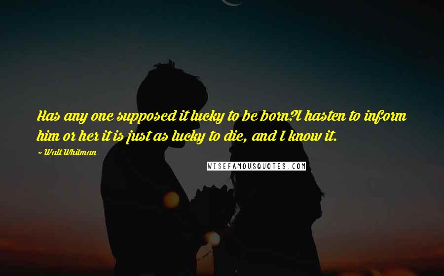 Walt Whitman Quotes: Has any one supposed it lucky to be born?I hasten to inform him or her it is just as lucky to die, and I know it.