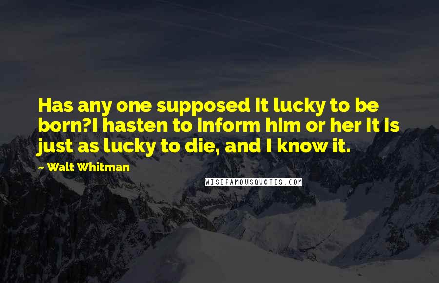 Walt Whitman Quotes: Has any one supposed it lucky to be born?I hasten to inform him or her it is just as lucky to die, and I know it.