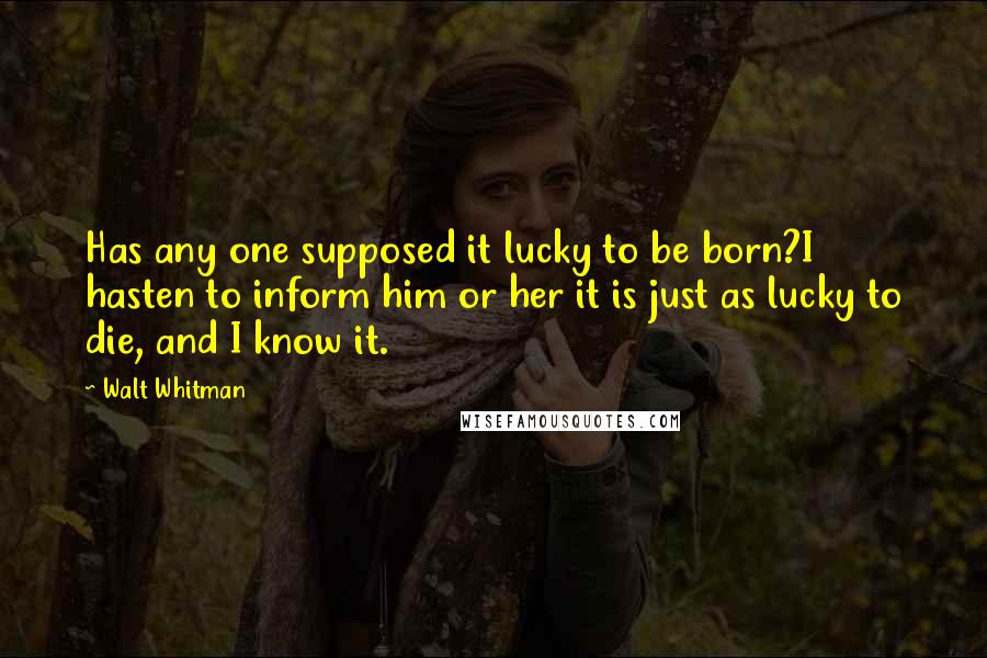 Walt Whitman Quotes: Has any one supposed it lucky to be born?I hasten to inform him or her it is just as lucky to die, and I know it.