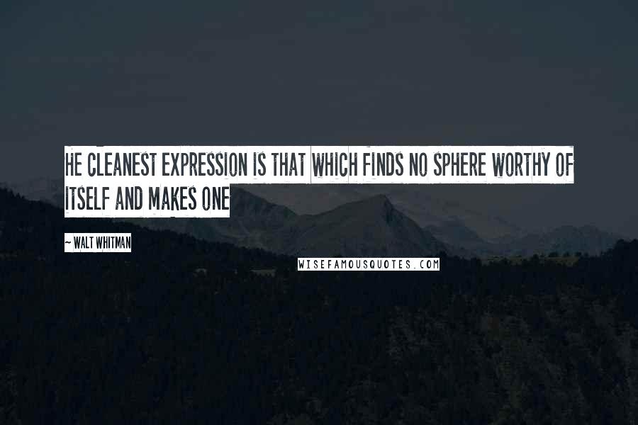 Walt Whitman Quotes: He cleanest expression is that which finds no sphere worthy of itself and makes one