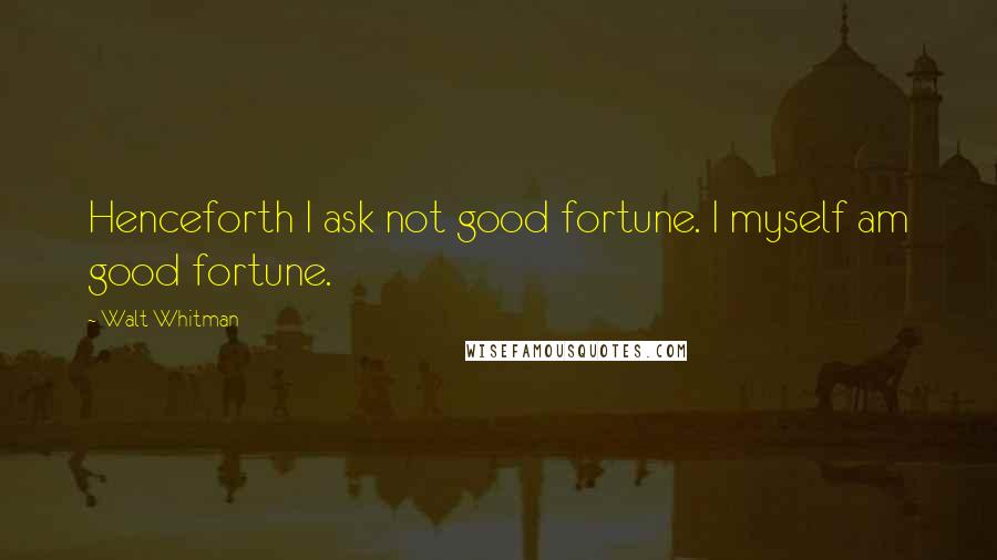 Walt Whitman Quotes: Henceforth I ask not good fortune. I myself am good fortune.