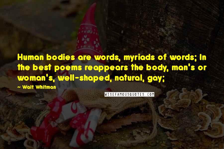 Walt Whitman Quotes: Human bodies are words, myriads of words; In the best poems reappears the body, man's or woman's, well-shaped, natural, gay;