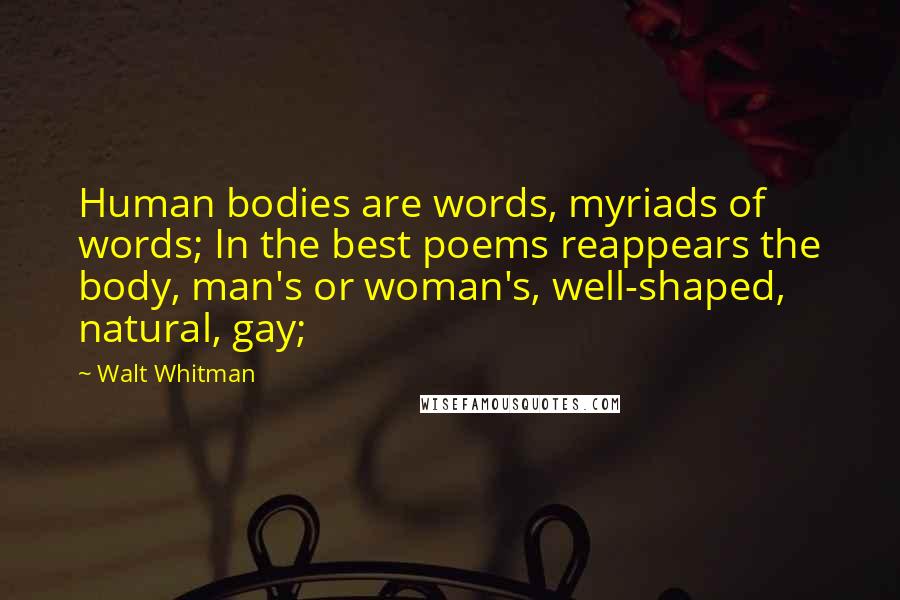 Walt Whitman Quotes: Human bodies are words, myriads of words; In the best poems reappears the body, man's or woman's, well-shaped, natural, gay;