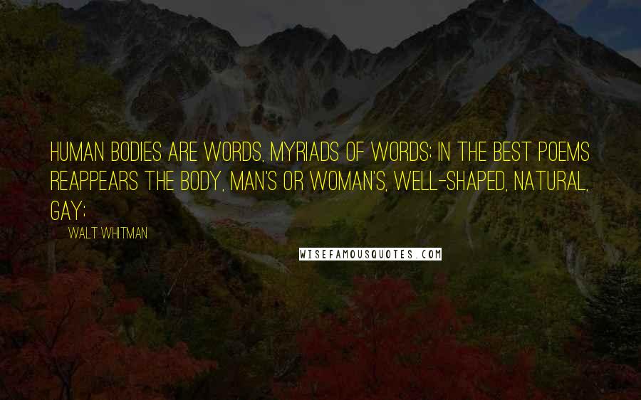 Walt Whitman Quotes: Human bodies are words, myriads of words; In the best poems reappears the body, man's or woman's, well-shaped, natural, gay;