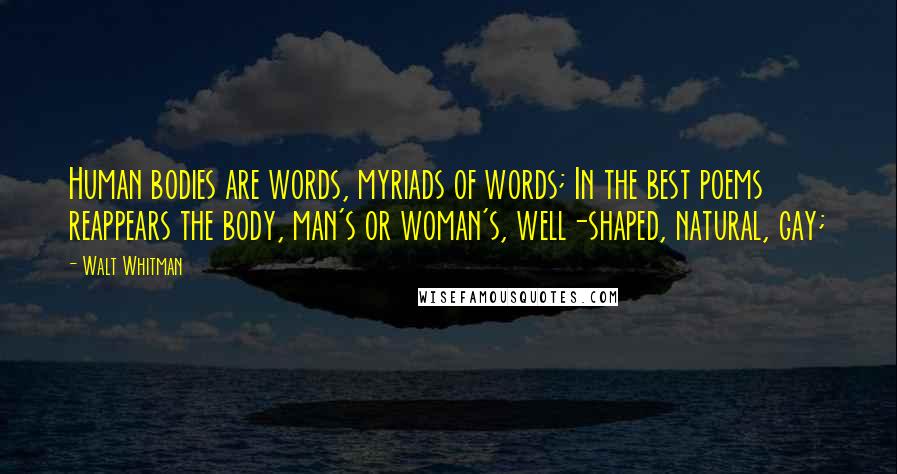 Walt Whitman Quotes: Human bodies are words, myriads of words; In the best poems reappears the body, man's or woman's, well-shaped, natural, gay;