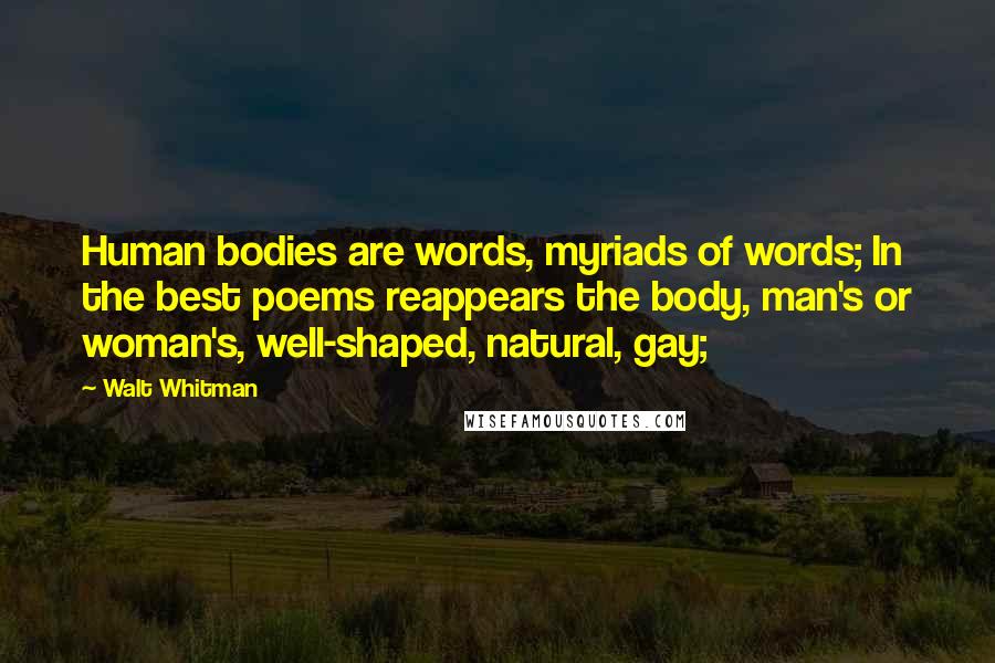 Walt Whitman Quotes: Human bodies are words, myriads of words; In the best poems reappears the body, man's or woman's, well-shaped, natural, gay;