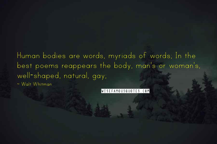 Walt Whitman Quotes: Human bodies are words, myriads of words; In the best poems reappears the body, man's or woman's, well-shaped, natural, gay;