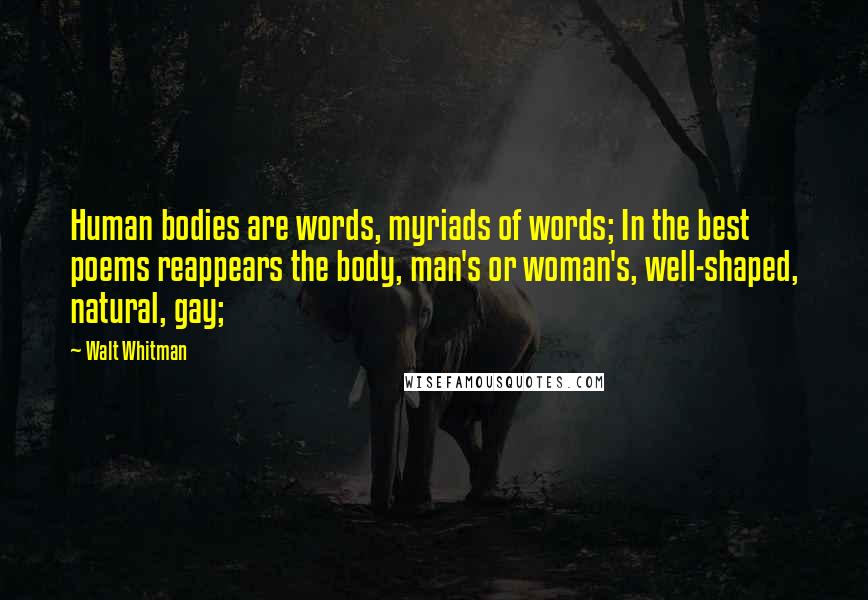 Walt Whitman Quotes: Human bodies are words, myriads of words; In the best poems reappears the body, man's or woman's, well-shaped, natural, gay;