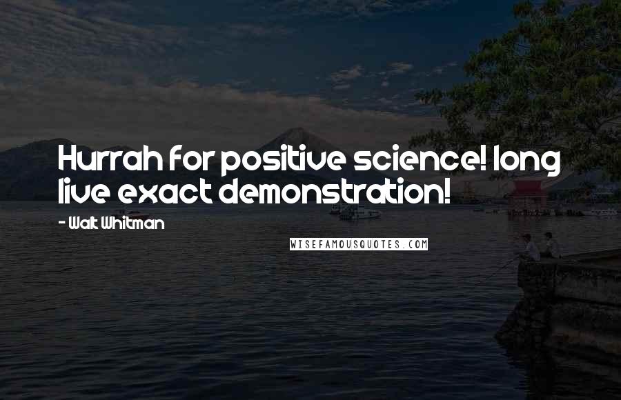 Walt Whitman Quotes: Hurrah for positive science! long live exact demonstration!