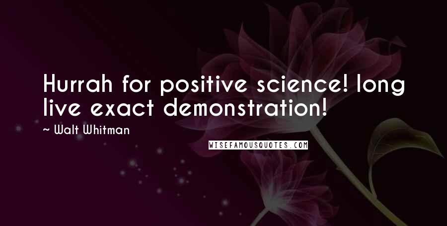 Walt Whitman Quotes: Hurrah for positive science! long live exact demonstration!