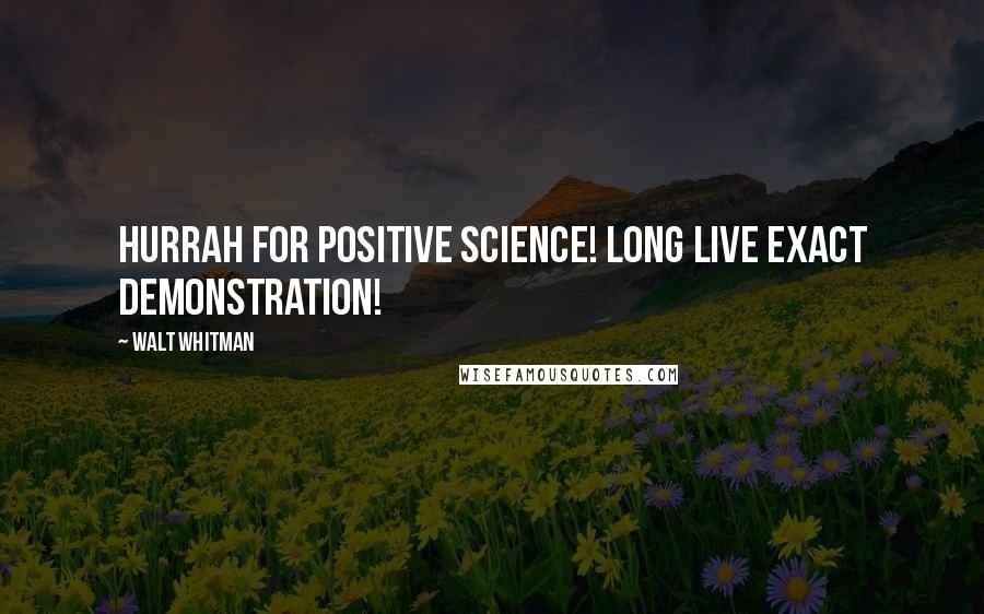 Walt Whitman Quotes: Hurrah for positive science! long live exact demonstration!