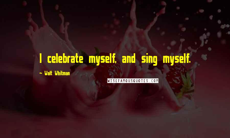 Walt Whitman Quotes: I celebrate myself, and sing myself.