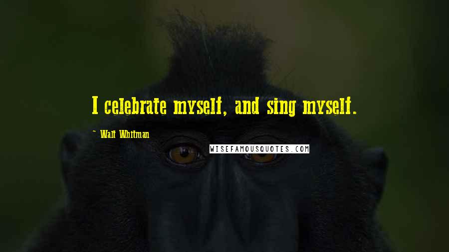 Walt Whitman Quotes: I celebrate myself, and sing myself.