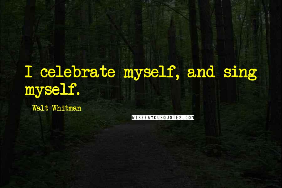 Walt Whitman Quotes: I celebrate myself, and sing myself.