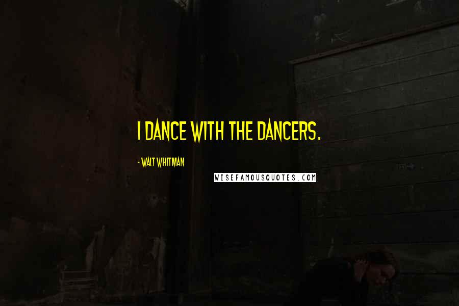 Walt Whitman Quotes: I dance with the dancers.