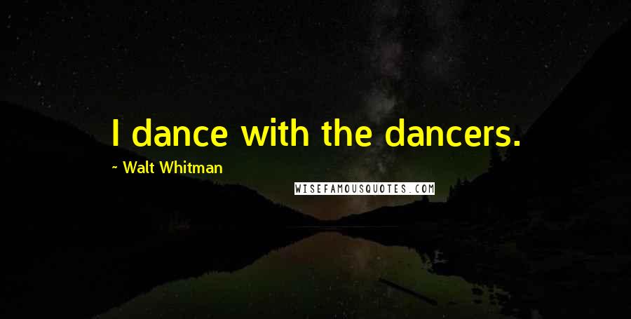 Walt Whitman Quotes: I dance with the dancers.