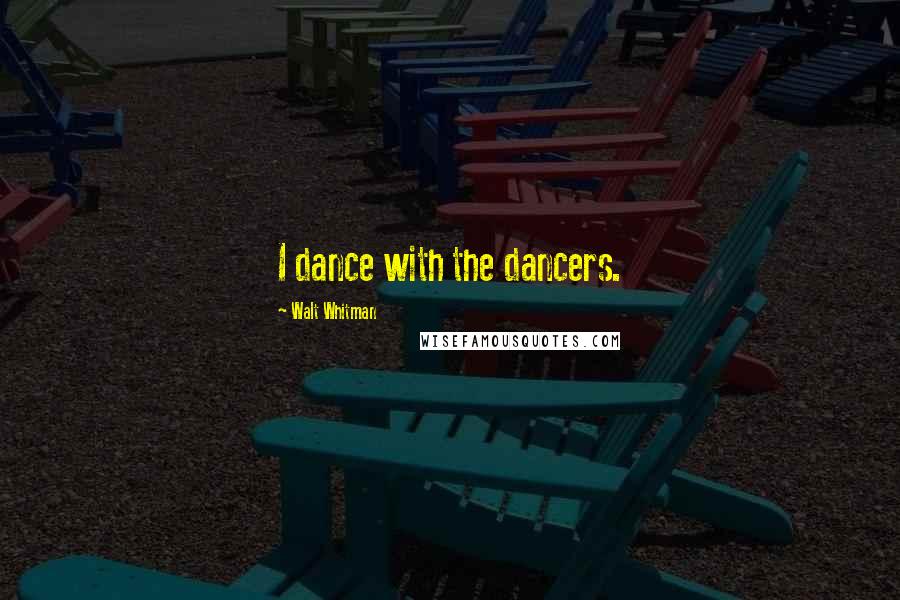 Walt Whitman Quotes: I dance with the dancers.