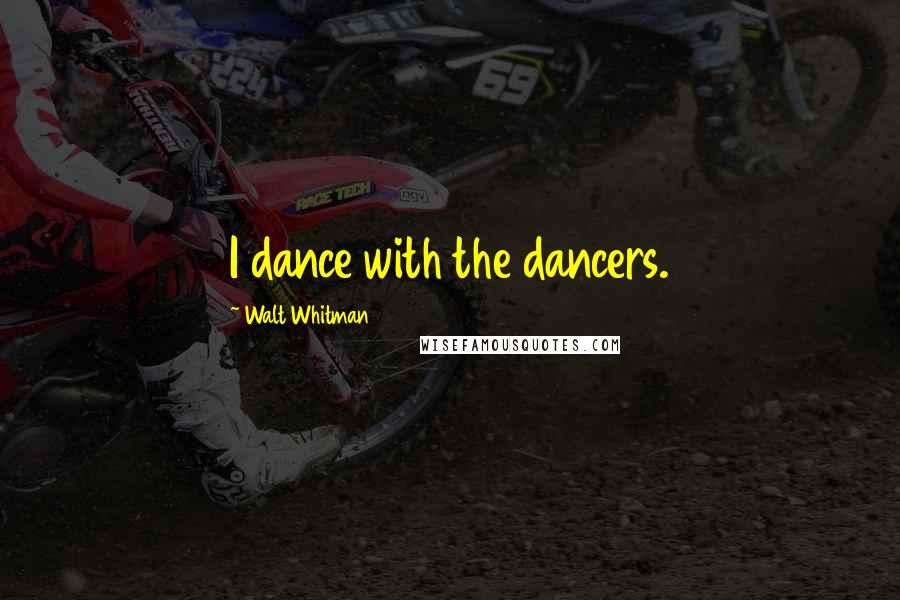 Walt Whitman Quotes: I dance with the dancers.