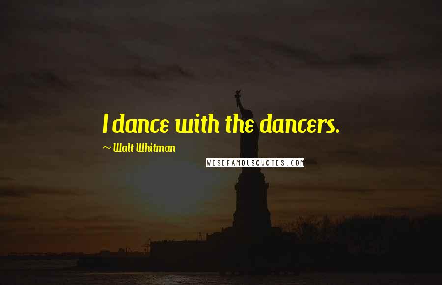 Walt Whitman Quotes: I dance with the dancers.