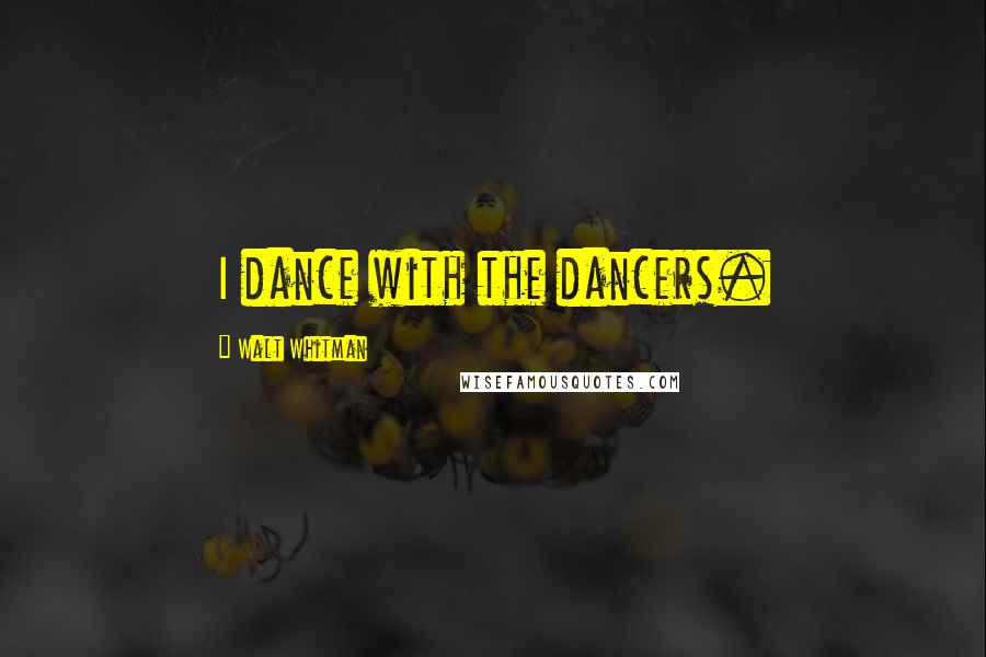 Walt Whitman Quotes: I dance with the dancers.