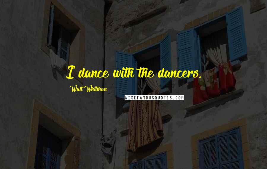 Walt Whitman Quotes: I dance with the dancers.