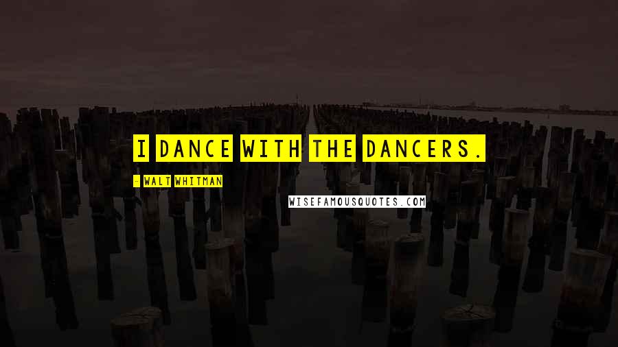 Walt Whitman Quotes: I dance with the dancers.