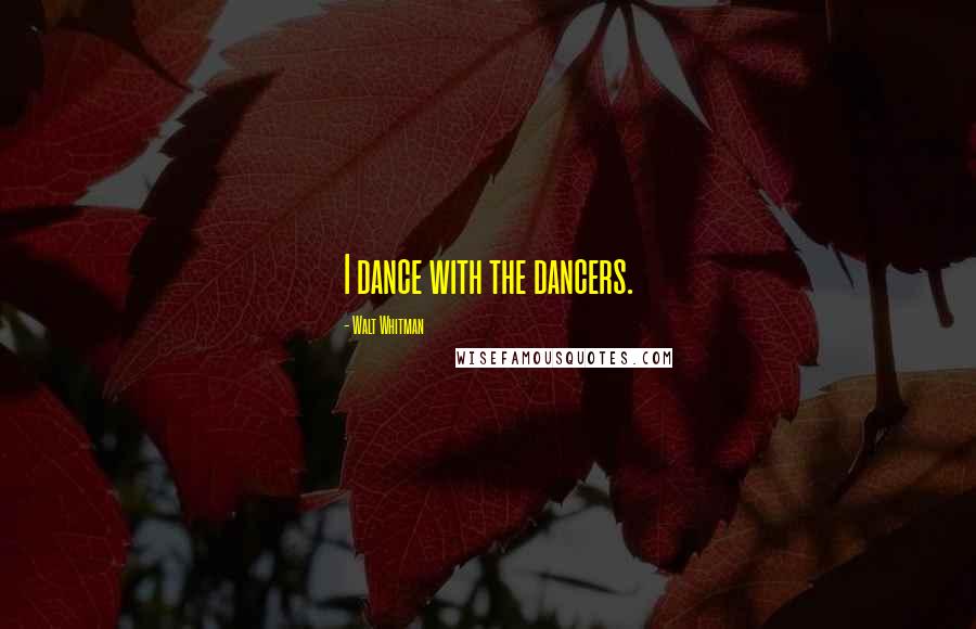Walt Whitman Quotes: I dance with the dancers.