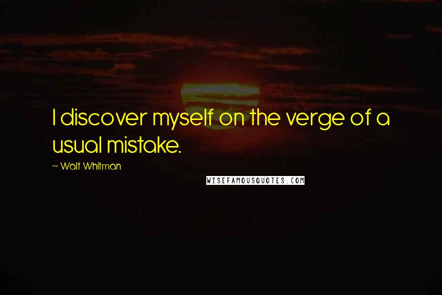 Walt Whitman Quotes: I discover myself on the verge of a usual mistake.