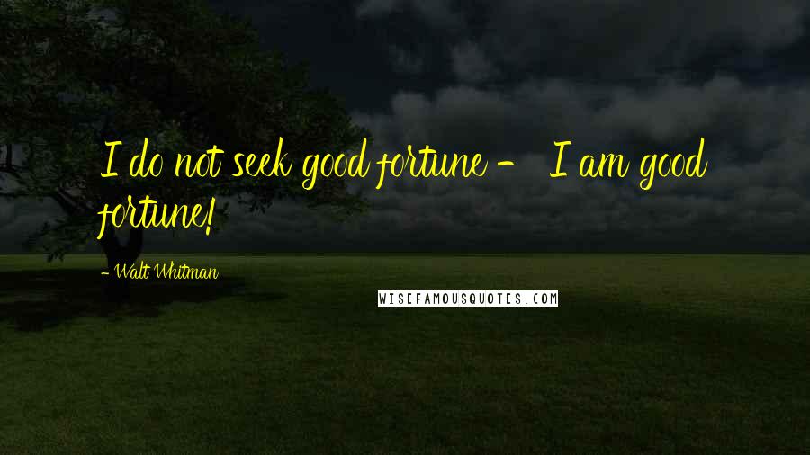 Walt Whitman Quotes: I do not seek good fortune - I am good fortune!