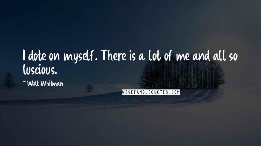 Walt Whitman Quotes: I dote on myself. There is a lot of me and all so luscious.