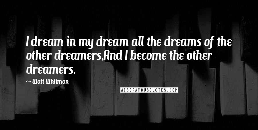 Walt Whitman Quotes: I dream in my dream all the dreams of the other dreamers,And I become the other dreamers.