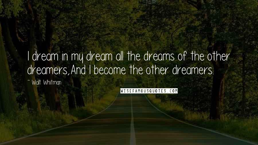 Walt Whitman Quotes: I dream in my dream all the dreams of the other dreamers,And I become the other dreamers.