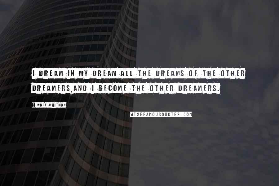 Walt Whitman Quotes: I dream in my dream all the dreams of the other dreamers,And I become the other dreamers.