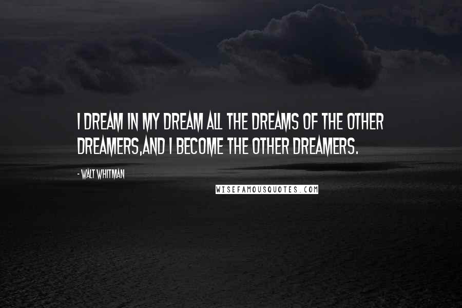 Walt Whitman Quotes: I dream in my dream all the dreams of the other dreamers,And I become the other dreamers.