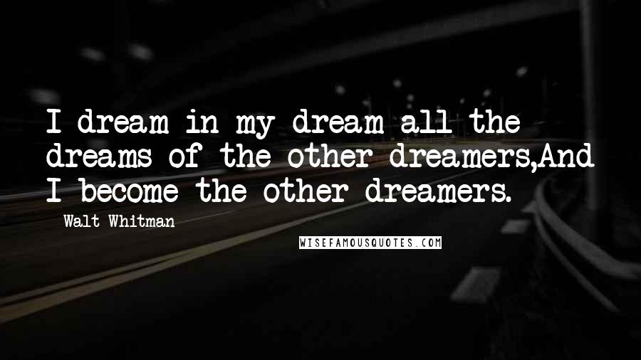 Walt Whitman Quotes: I dream in my dream all the dreams of the other dreamers,And I become the other dreamers.