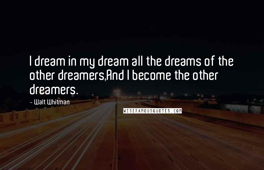 Walt Whitman Quotes: I dream in my dream all the dreams of the other dreamers,And I become the other dreamers.