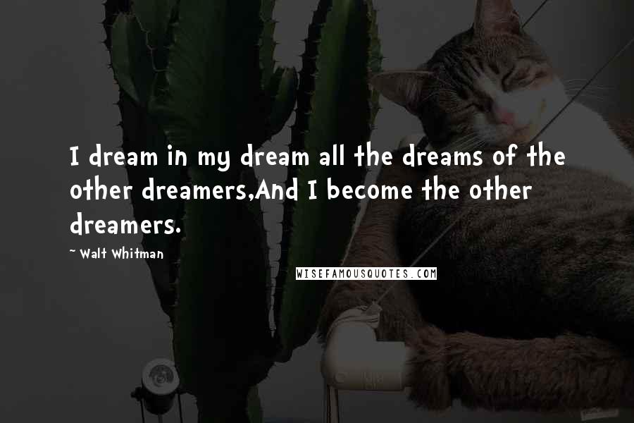 Walt Whitman Quotes: I dream in my dream all the dreams of the other dreamers,And I become the other dreamers.