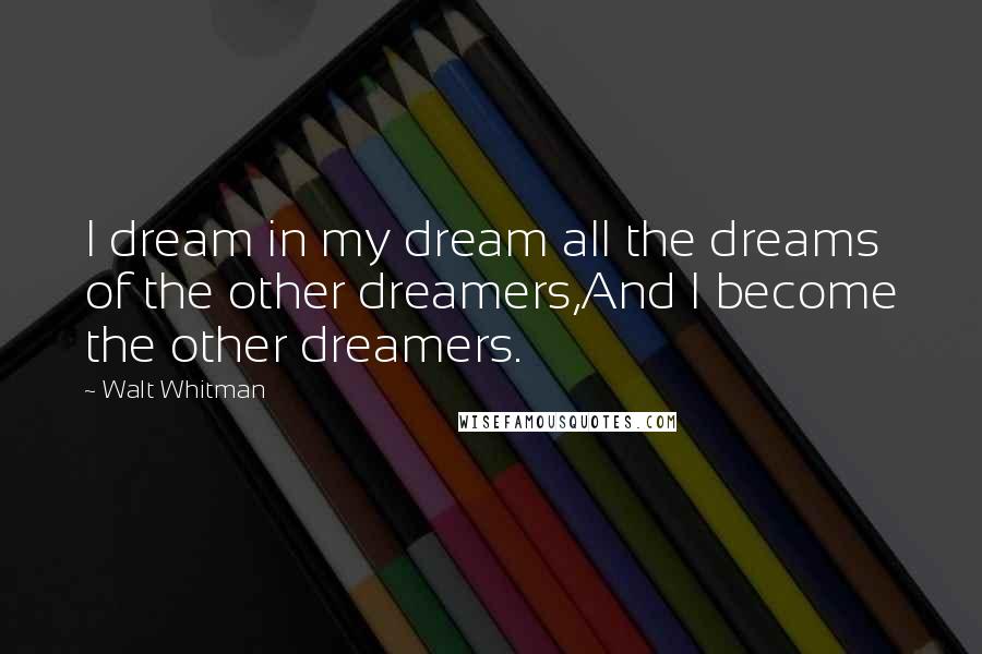 Walt Whitman Quotes: I dream in my dream all the dreams of the other dreamers,And I become the other dreamers.