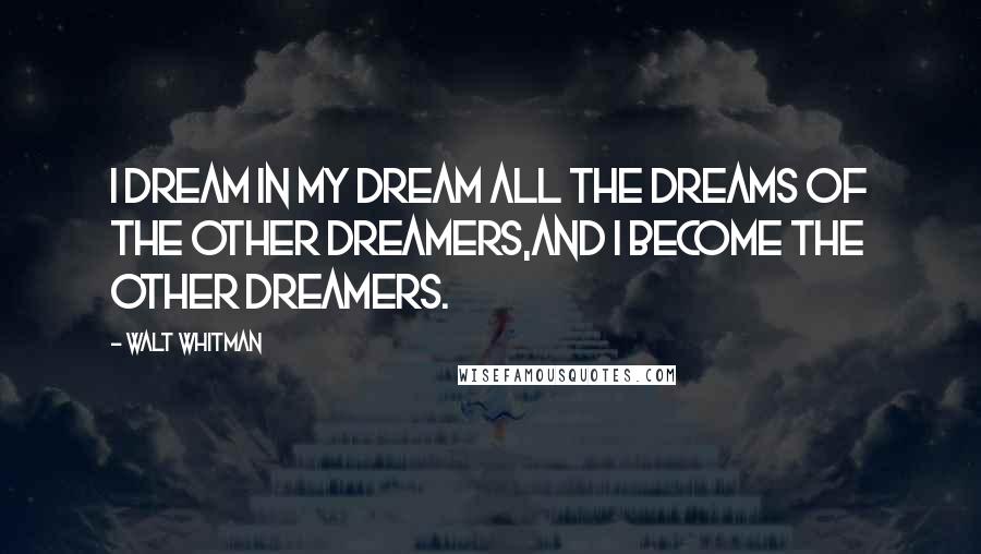 Walt Whitman Quotes: I dream in my dream all the dreams of the other dreamers,And I become the other dreamers.