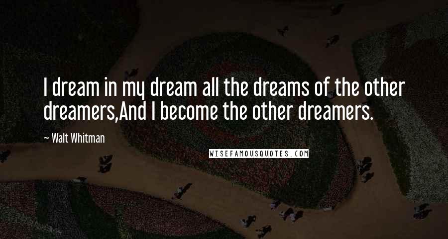 Walt Whitman Quotes: I dream in my dream all the dreams of the other dreamers,And I become the other dreamers.