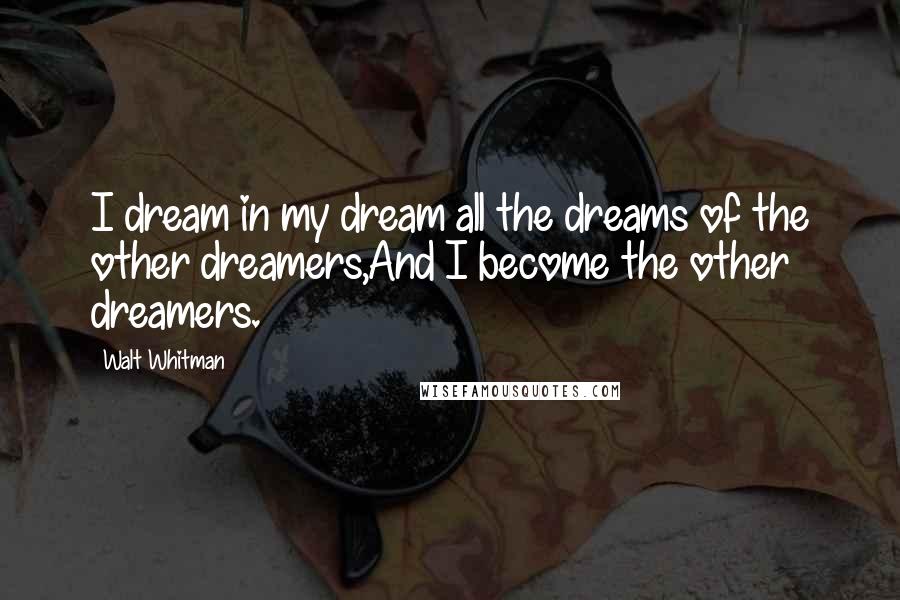 Walt Whitman Quotes: I dream in my dream all the dreams of the other dreamers,And I become the other dreamers.