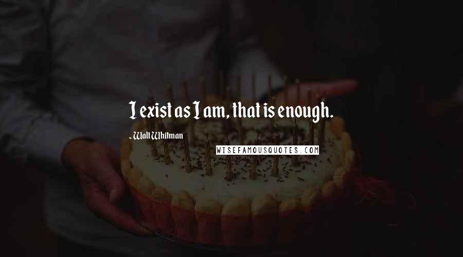Walt Whitman Quotes: I exist as I am, that is enough.